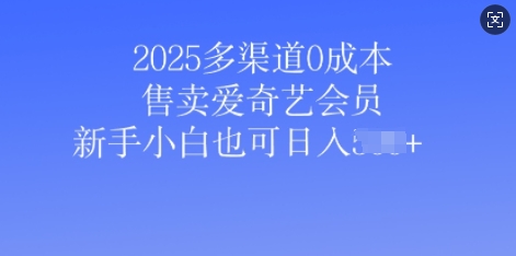 2025多渠道0成本售卖爱奇艺会员，新手小白也可日入多张-创业项目网