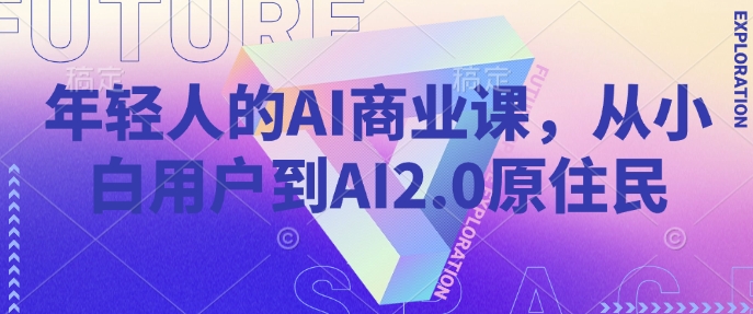 年轻人的AI商业课，从小白用户到AI2.0原住民-创业项目网