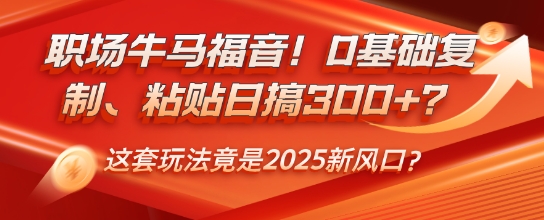 职场牛马福音！0基础复制、粘贴日搞3张？这套玩法竟是2025新风口？-创业项目网