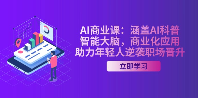 AI商业课：涵盖AI科普，智能大脑，商业化应用，助力年轻人逆袭职场晋升-创业项目网