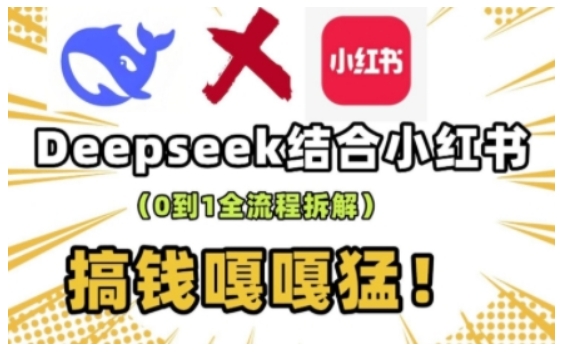 deepseek+小红书打造流量生产线实操课，0到1全流程拆解，搞钱嘎嘎猛-创业项目网