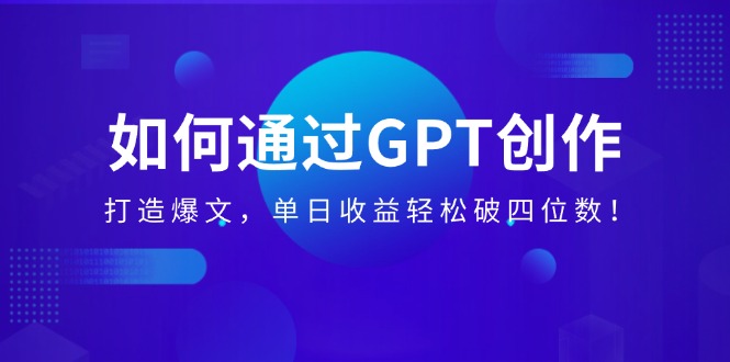 如何通过GPT创作，打造爆文，单日收益轻松破四位数-创业项目网