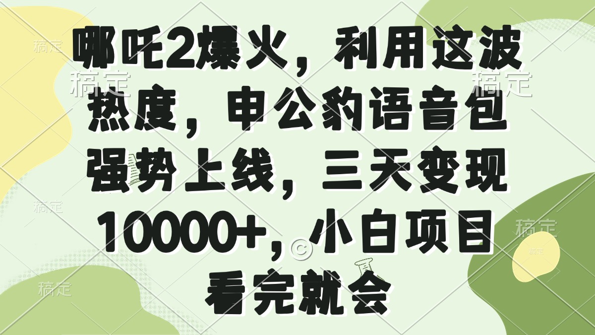 哪吒2爆火，利用这波热度，申公豹语音包强势上线，三天变现10000+-创业项目网