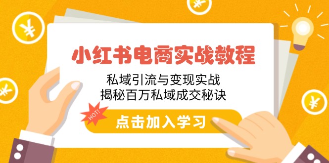 小红书电商实战教程：私域引流与变现实战，揭秘百万私域成交秘诀-创业项目网