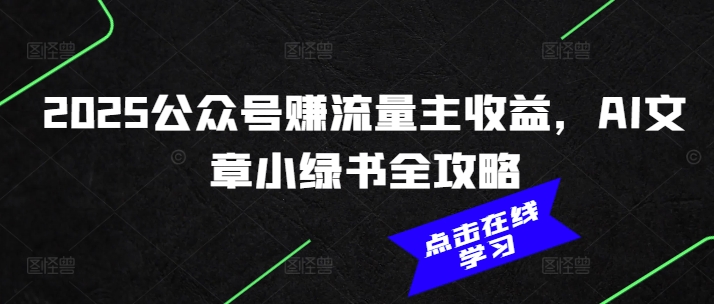 2025公众号赚流量主收益，AI文章小绿书全攻略-创业项目网