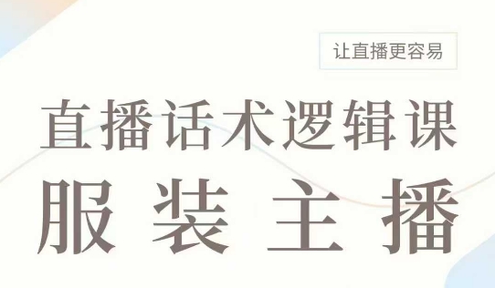 直播带货：服装主播话术逻辑课，服装主播话术大全，让直播更容易-创业项目网