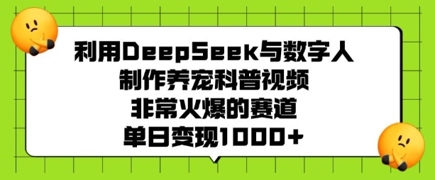 利用DeepSeek与数字人制作养宠科普视频，非常火爆的赛道，单日变现1000+-创业项目网