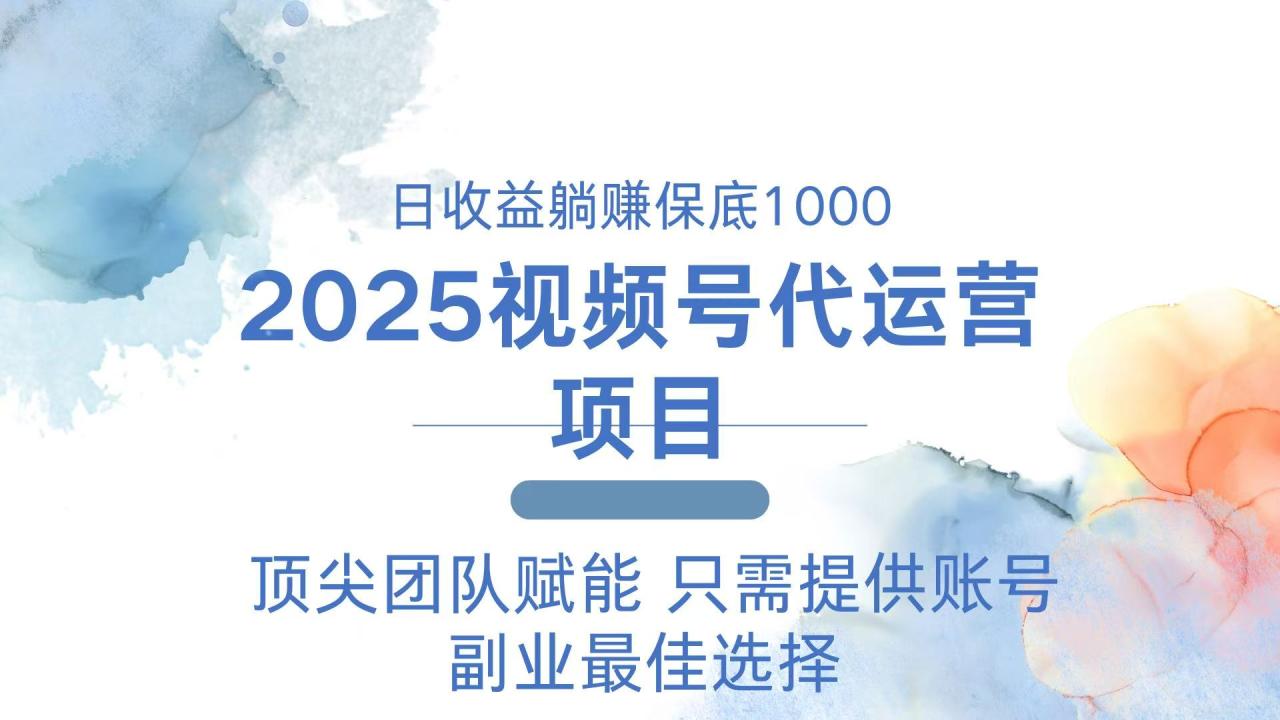 2025视频号代运营 日躺赚1000＋ 只需提供账号-创业项目网