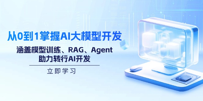 从0到1掌握AI大模型开发，涵盖模型训练、RAG、Agent，助力转行AI开发-创业项目网