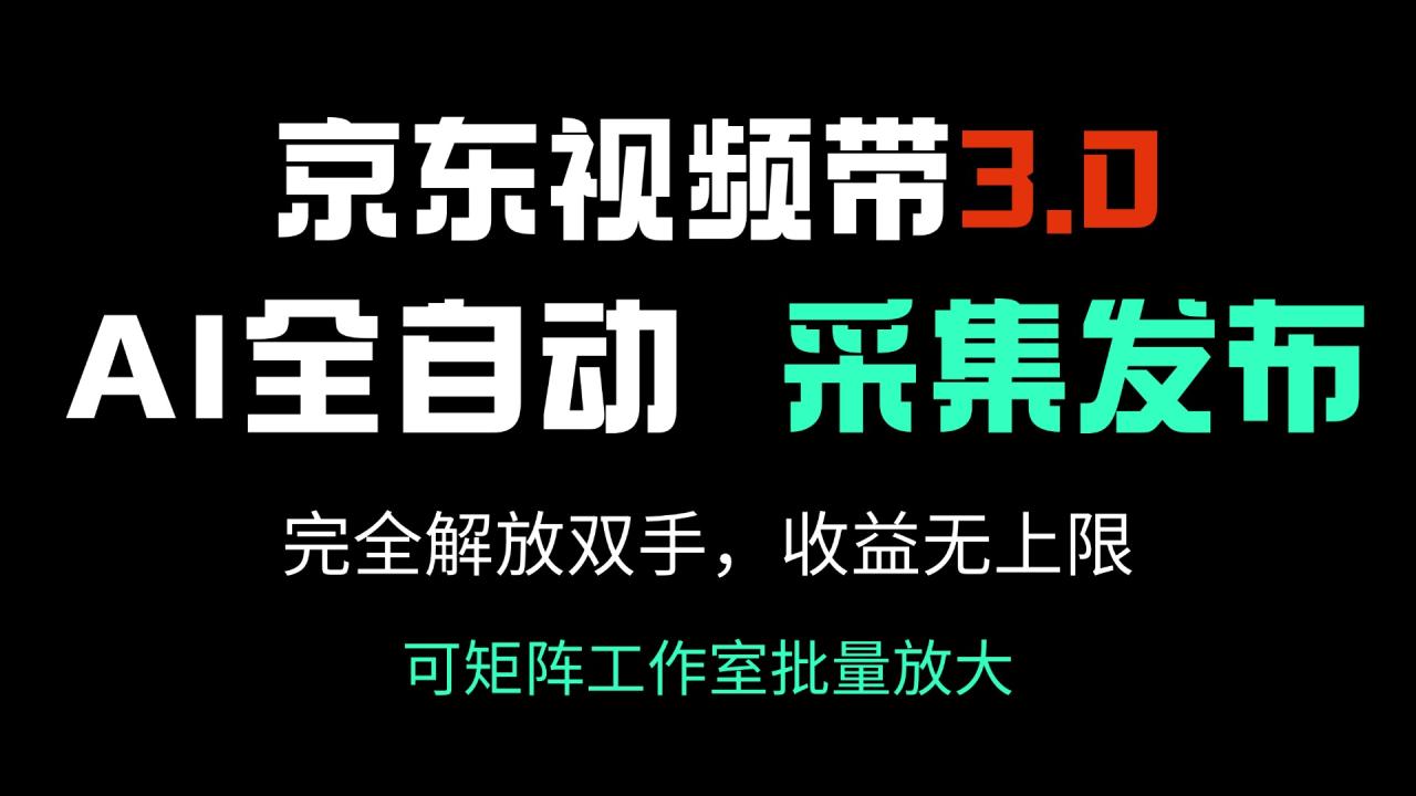 京东视频带货3.0，Ai全自动采集＋自动发布，完全解放双手，收入无上限-创业项目网