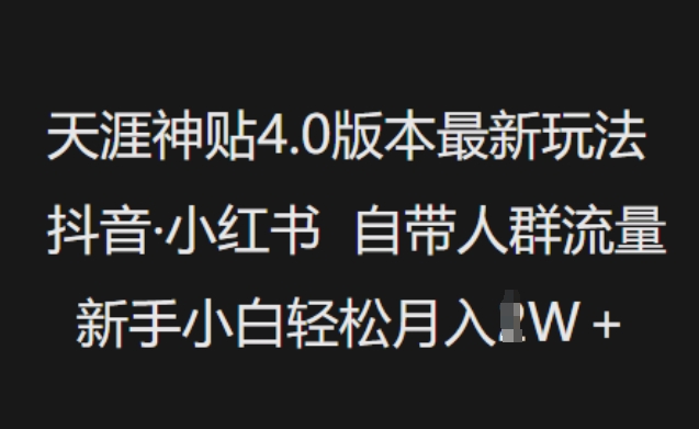 天涯神贴4.0版本最新玩法，抖音·小红书自带人群流量，新手小白轻松月入过W-创业项目网