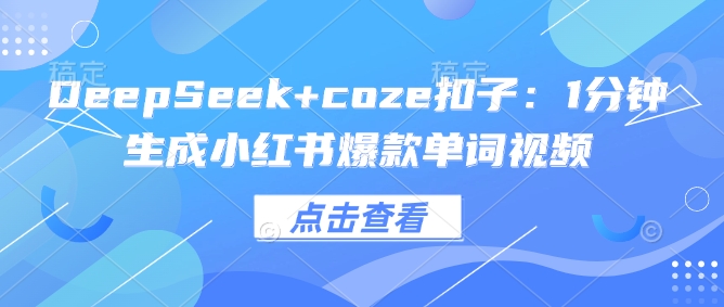 DeepSeek+coze扣子：1分钟生成小红书爆款单词视频-创业项目网