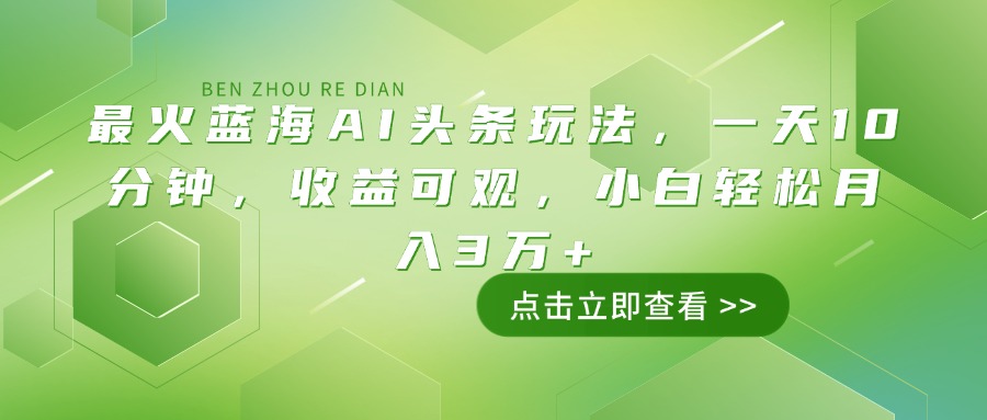 最火蓝海AI头条玩法，一天10分钟，收益可观，小白轻松月入3万+-创业项目网