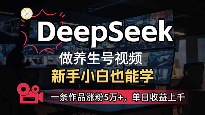 小白用DeepSeek做养生号，一条作品涨粉5万+，单日收益上千-创业项目网