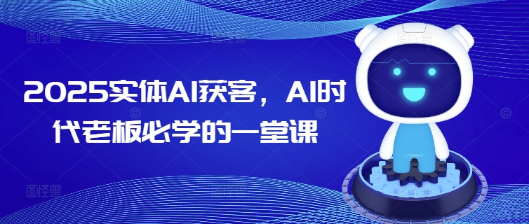 2025实体AI获客，AI时代老板必学的一堂课-创业项目网