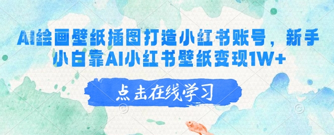 AI绘画壁纸插图打造小红书账号，新手小白靠AI小红书壁纸变现1W+-创业项目网