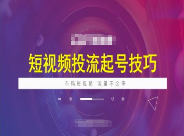 短视频投流起号技巧，短视频抖加技巧，布局短视频，流量不会停-创业项目网