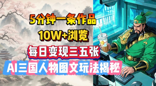 5分钟一条作品，10W+浏览，每日变现三五张，AI三国人物图文玩法揭秘-创业项目网