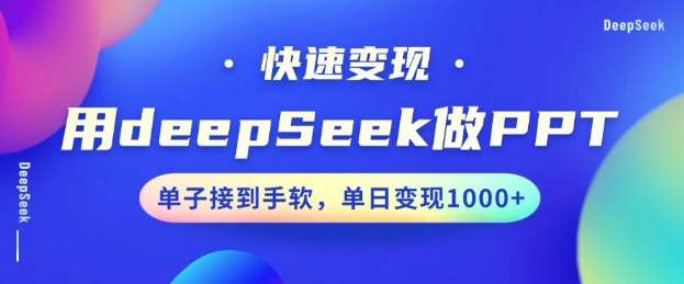 用DeepSeek做PPT，一个工具10分钟就可以搞定，快速接单变现，小白轻松上手，日搞多张-创业项目网