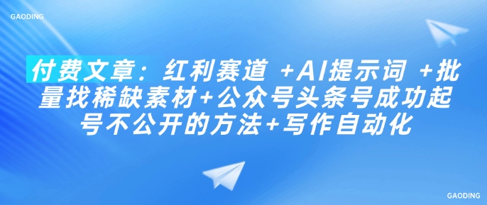 付费文章：红利赛道 +AI提示词 +批量找稀缺素材+公众号头条号成功起号不公开的方法+写作自动化-创业项目网