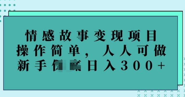 情感故事变现项目，操作简单，人人可做，新手日入300+-创业项目网