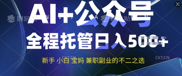 AI+公众号爆文，全程托管新手宝妈也能月入过W，兼职副业不二之选-创业项目网