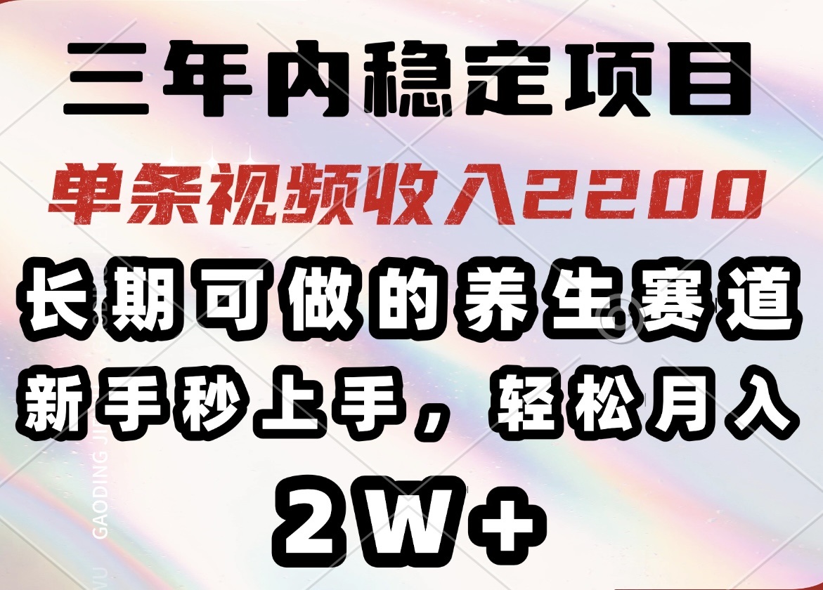 三年内稳定项目，长期可做的养生赛道，单条视频收入2200，新手秒上手-创业项目网