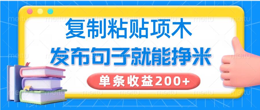 复制粘贴小项目，发布句子就能赚米，单条收益200+-创业项目网