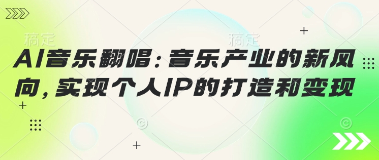 AI音乐翻唱：音乐产业的新风向，实现个人IP的打造和变现-创业项目网