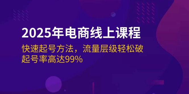 2025年电商线上课程：快速起号方法，流量层级轻松破，起号率高达99%-创业项目网