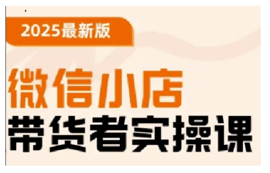 2025最新版微信小店带货者实操课，基础操作到高级运营技巧，快速上手-创业项目网