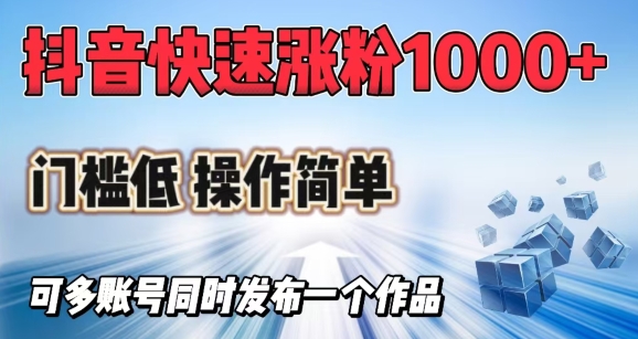 抖音快速涨1000+粉，门槛低操作简单，可多账号同时发布一个作品-创业项目网