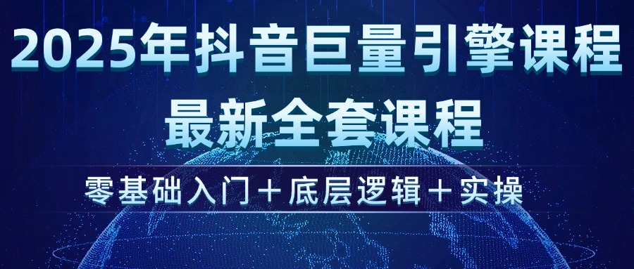 2025年抖音巨量引擎ad投流全新课程，零基础入门+底层逻辑+实操-创业项目网