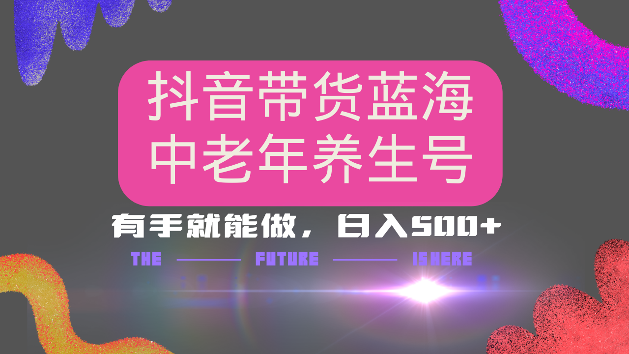 抖音带货冷门赛道，用AI做中老年养生号，可矩阵放大，小白也能月入30000+-创业项目网