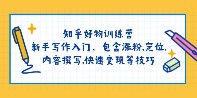 知乎好物训练营：新手写作入门，包含涨粉,定位,内容撰写,快速变现等技巧-创业项目网