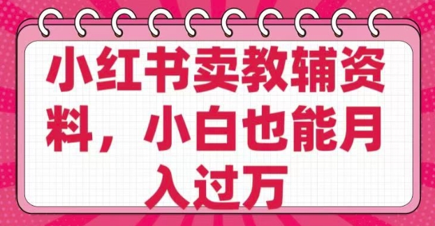 小红书卖教辅资料，0 成本，纯利润，售后成本极低，小白也能月入过万-创业项目网