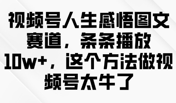 视频号人生感悟图文赛道，条条播放10w+，这个方法做视频号太牛了-创业项目网