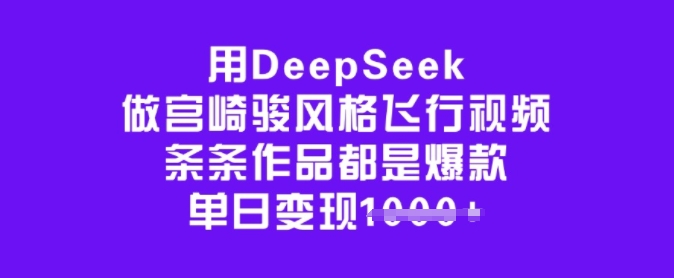 用DeepSeek做宫崎骏风格飞行视频，条条作品都是爆款，单日变现1000+-创业项目网