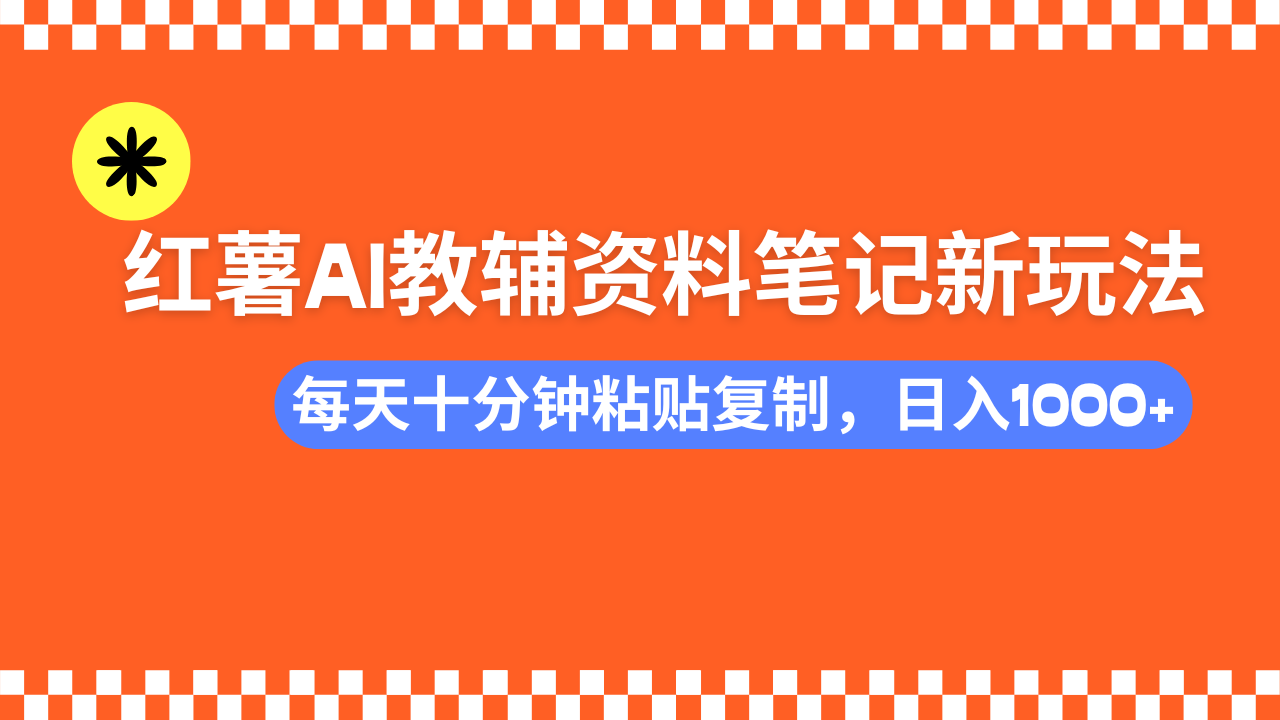 小红书AI教辅资料笔记新玩法，0门槛，可批量可复制，一天十分钟发笔记新玩法-创业项目网