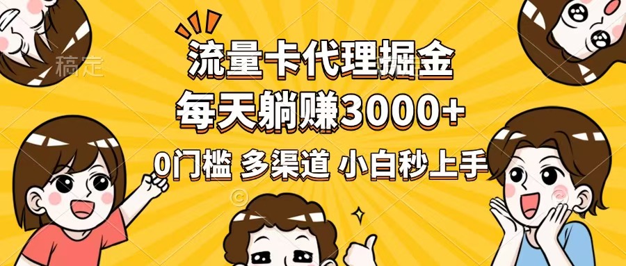 流量卡代理掘金，0门槛，每天躺赚3000+，多种推广渠道，新手小白轻松上手-创业项目网