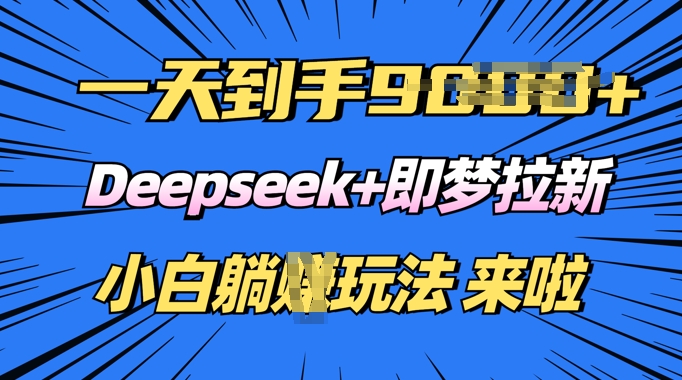 日入多张，Deepseek+即梦拉新，新手躺挣攻略来啦-创业项目网