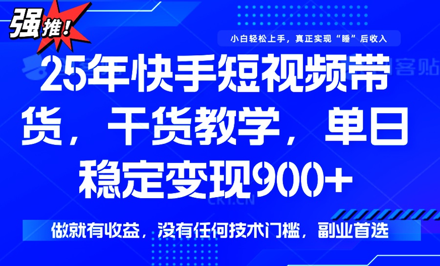 25年最新快手短视频带货，单日稳定变现900+，没有技术门槛，做就有收益-创业项目网