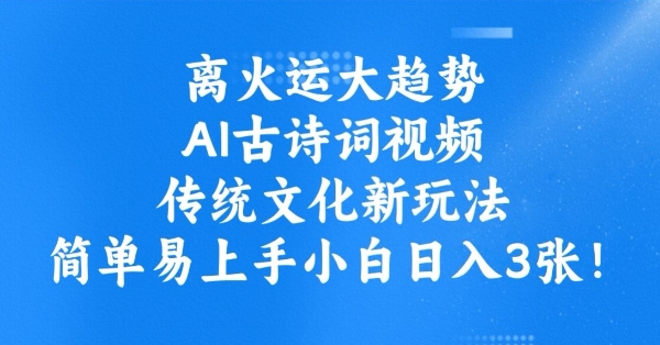 离火运大趋势，ai古诗词视频，传统文化新玩法，简单易上手小白日入300+-创业项目网