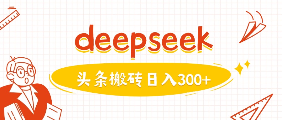 利用deepseek分钟一篇图文，做头条日入300+-创业项目网