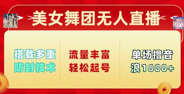 美女舞团无人直播，搭载多重防封技术，流量丰富轻松起号，单人单号可撸音浪多张-创业项目网