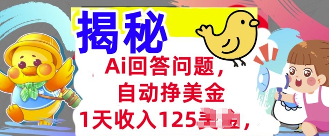 Ai回答问题，自动挣美刀，1天收入125.3分钟学会，长久的被动收入-创业项目网