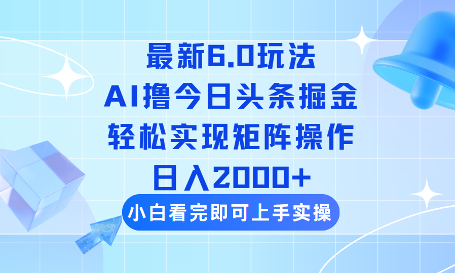 今日头条最新6.0玩法，思路简单，复制粘贴，轻松实现矩阵日入2000+-创业项目网