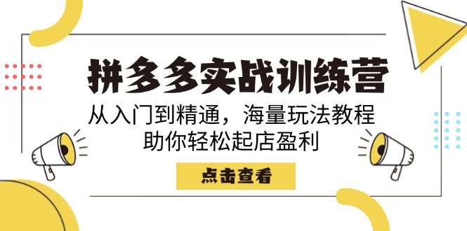 拼多多实战训练营，从入门到精通，海量玩法教程，助你轻松起店盈利-创业项目网