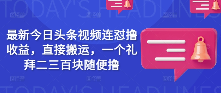 最新今日头条视频连怼撸收益，直接搬运，一个礼拜二三百块随便撸-创业项目网