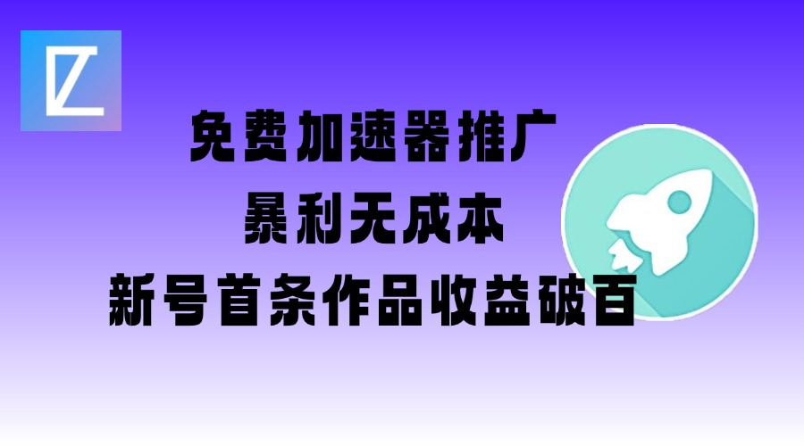 免费加速器推广项目_新号首条作品收益破百【图文+视频+2w字教程】-创业项目网